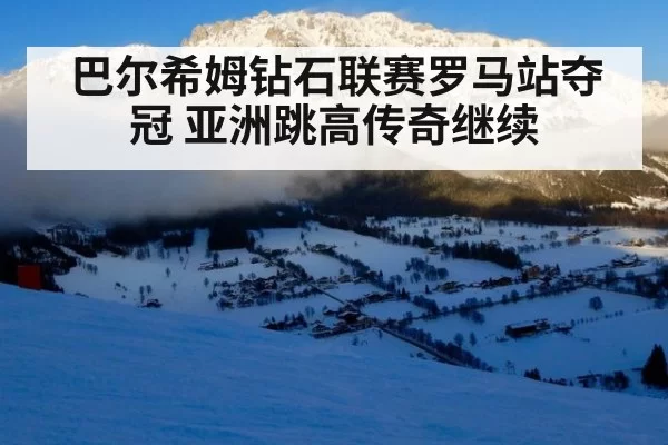 巴尔希姆钻石联赛罗马站夺冠 亚洲跳高传奇继续 - hth