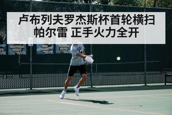 卢布列夫罗杰斯杯首轮横扫帕尔雷 正手火力全开