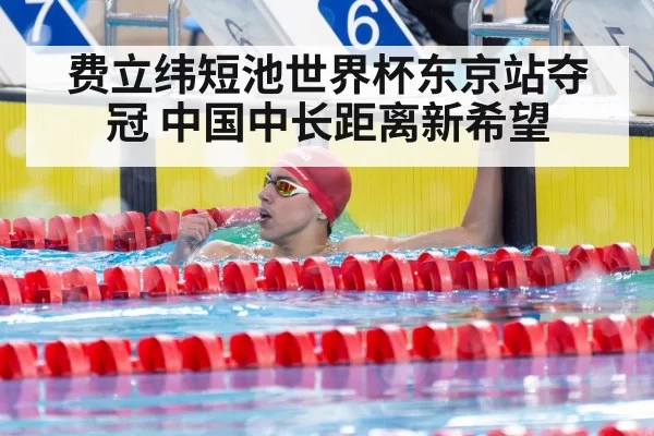 费立纬短池世界杯东京站夺冠 中国中长距离新希望（hth）
