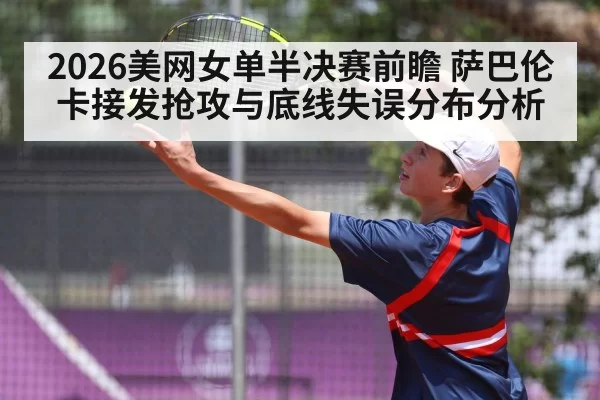 2026美网女单半决赛前瞻 萨巴伦卡接发抢攻与底线失误分布分析 | hth