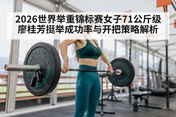 2026世界举重锦标赛女子71公斤级廖桂芳挺举成功率与开把策略解析（hth）